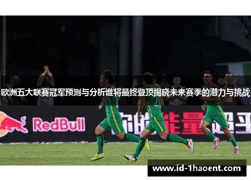 欧洲五大联赛冠军预测与分析谁将最终登顶揭晓未来赛季的潜力与挑战