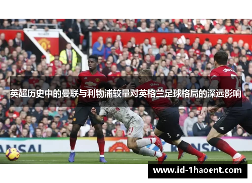 英超历史中的曼联与利物浦较量对英格兰足球格局的深远影响
