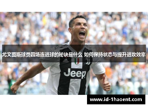 尤文图斯球员四场连进球的秘诀是什么 如何保持状态与提升进攻效率
