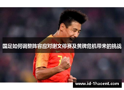 国足如何调整阵容应对谢文停赛及黄牌危机带来的挑战