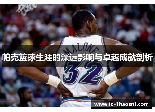 帕克篮球生涯的深远影响与卓越成就剖析