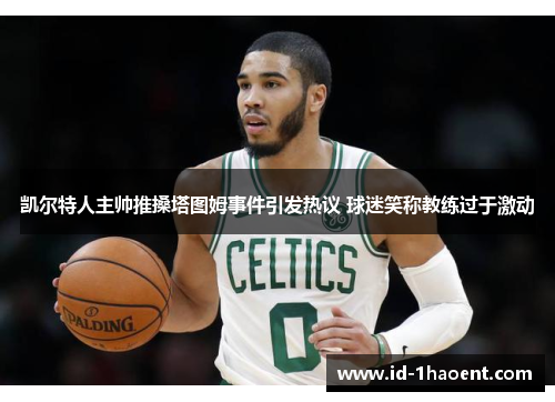 凯尔特人主帅推搡塔图姆事件引发热议 球迷笑称教练过于激动
