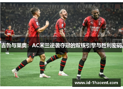 吉鲁与莱奥：AC米兰逆袭夺冠的双核引擎与胜利密码