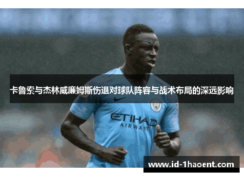 卡鲁索与杰林威廉姆斯伤退对球队阵容与战术布局的深远影响