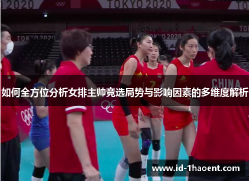 如何全方位分析女排主帅竞选局势与影响因素的多维度解析
