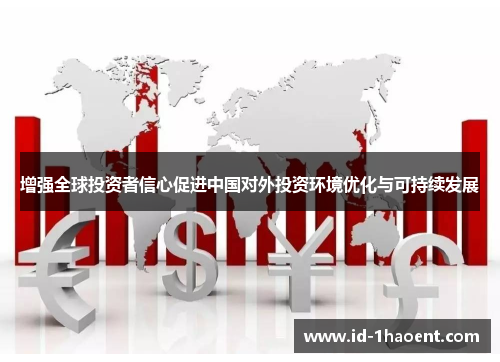 增强全球投资者信心促进中国对外投资环境优化与可持续发展