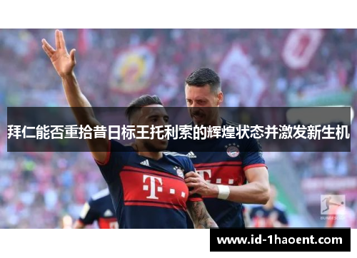 拜仁能否重拾昔日标王托利索的辉煌状态并激发新生机