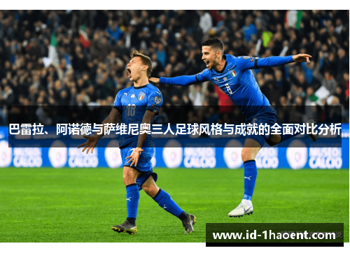 巴雷拉、阿诺德与萨维尼奥三人足球风格与成就的全面对比分析