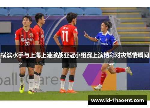 横滨水手与上海上港激战亚冠小组赛上演精彩对决燃情瞬间