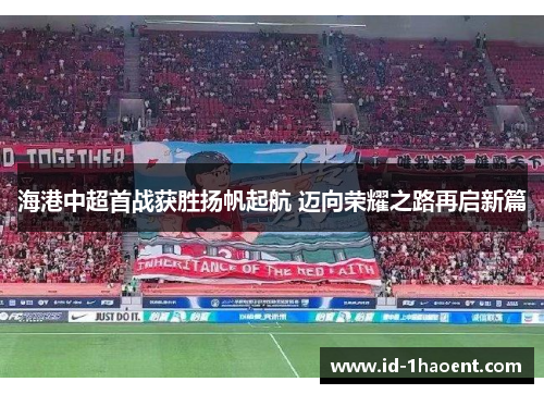 海港中超首战获胜扬帆起航 迈向荣耀之路再启新篇