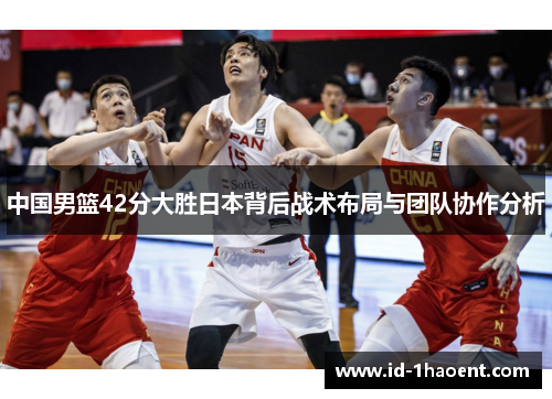 中国男篮42分大胜日本背后战术布局与团队协作分析