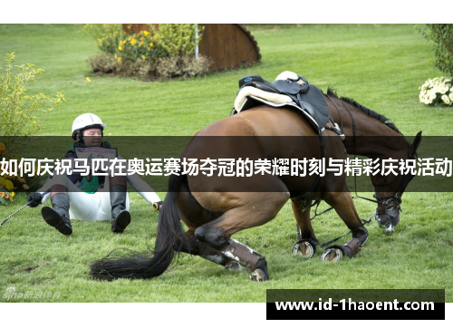 如何庆祝马匹在奥运赛场夺冠的荣耀时刻与精彩庆祝活动