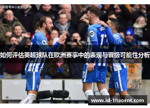 如何评估英超球队在欧洲赛事中的表现与晋级可能性分析