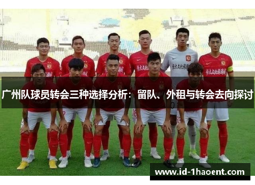 广州队球员转会三种选择分析：留队、外租与转会去向探讨