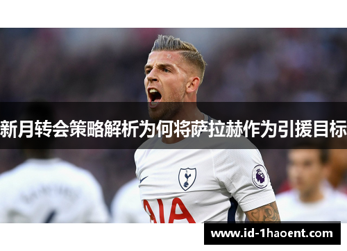 新月转会策略解析为何将萨拉赫作为引援目标