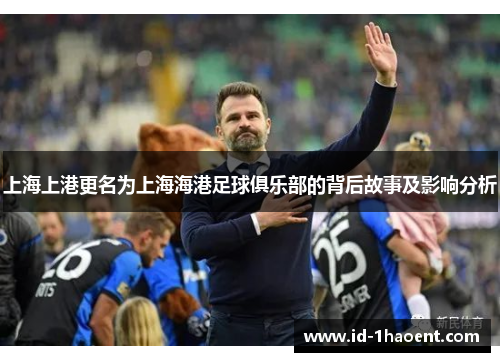 上海上港更名为上海海港足球俱乐部的背后故事及影响分析