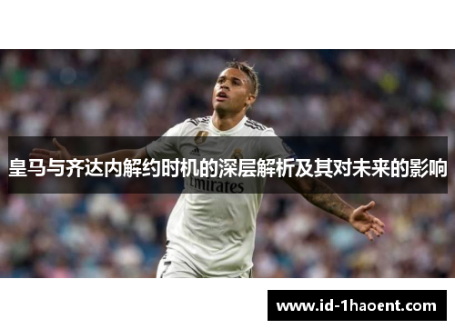 皇马与齐达内解约时机的深层解析及其对未来的影响