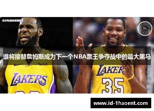 谁将接替詹姆斯成为下一个NBA票王争夺战中的最大黑马