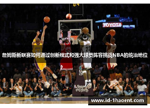 詹姆斯新联赛如何通过创新模式和强大球员阵容挑战NBA的统治地位