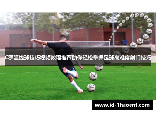 C罗弧线球技巧视频教程推荐助你轻松掌握足球高难度射门技巧
