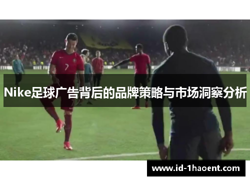 Nike足球广告背后的品牌策略与市场洞察分析