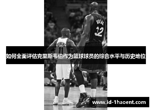如何全面评估克里斯韦伯作为篮球球员的综合水平与历史地位