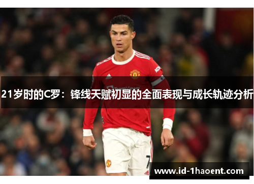 21岁时的C罗：锋线天赋初显的全面表现与成长轨迹分析