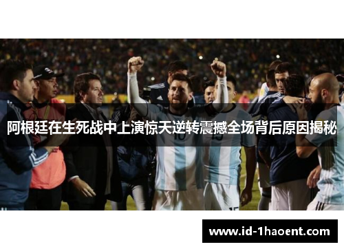 阿根廷在生死战中上演惊天逆转震撼全场背后原因揭秘