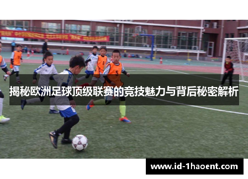 揭秘欧洲足球顶级联赛的竞技魅力与背后秘密解析