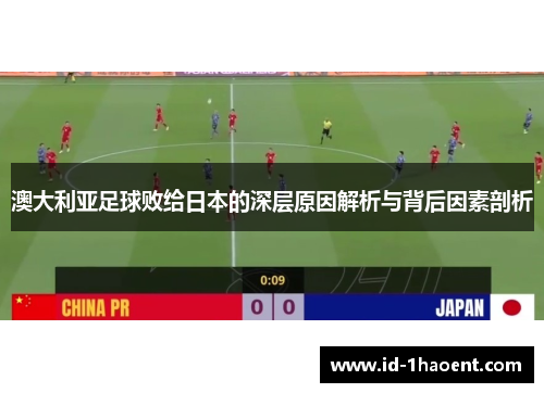 澳大利亚足球败给日本的深层原因解析与背后因素剖析