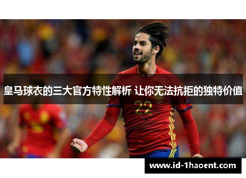 皇马球衣的三大官方特性解析 让你无法抗拒的独特价值