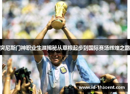 突尼斯门神职业生涯揭秘从草根起步到国际赛场辉煌之路