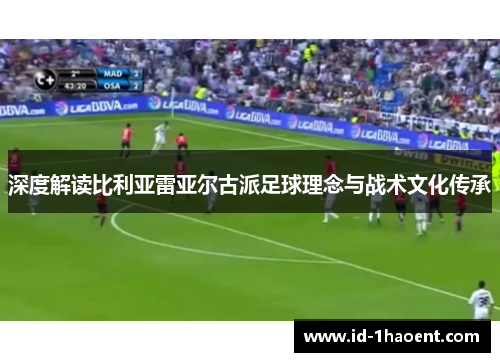 深度解读比利亚雷亚尔古派足球理念与战术文化传承