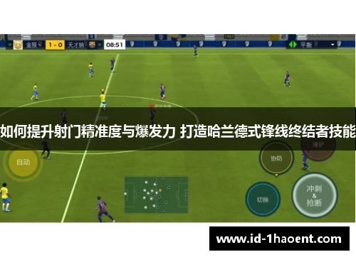 如何提升射门精准度与爆发力 打造哈兰德式锋线终结者技能