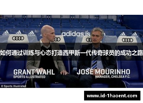 如何通过训练与心态打造西甲新一代传奇球员的成功之路