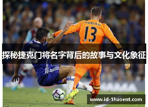 探秘捷克门将名字背后的故事与文化象征