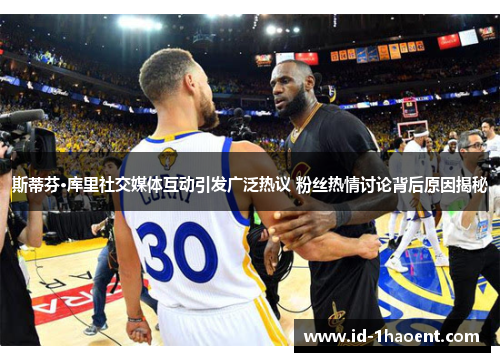 斯蒂芬·库里社交媒体互动引发广泛热议 粉丝热情讨论背后原因揭秘 斯蒂芬·库里社交媒体互动引发广泛热议 粉丝热情讨论背后原因揭秘