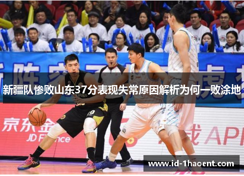 新疆队惨败山东37分表现失常原因解析为何一败涂地 新疆队惨败山东37分表现失常原因解析为何一败涂地
