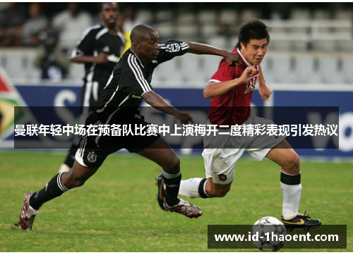 曼联年轻中场在预备队比赛中上演梅开二度精彩表现引发热议