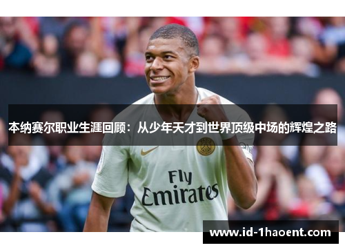 本纳赛尔职业生涯回顾：从少年天才到世界顶级中场的辉煌之路