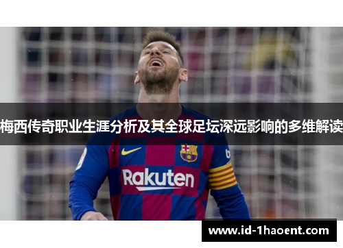 梅西传奇职业生涯分析及其全球足坛深远影响的多维解读 梅西传奇职业生涯分析及其全球足坛深远影响的多维解读