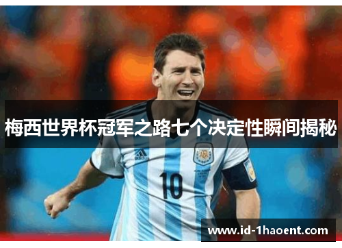 梅西世界杯冠军之路七个决定性瞬间揭秘 梅西世界杯冠军之路七个决定性瞬间揭秘