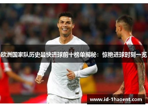 欧洲国家队历史最快进球前十榜单揭秘:惊艳进球时刻一览 欧洲国家队历史最快进球前十榜单揭秘:惊艳进球时刻一览