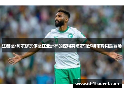 法赫德·阿尔穆瓦尔德在亚洲杯的惊艳突破带领沙特前锋闪耀赛场 法赫德·阿尔穆瓦尔德在亚洲杯的惊艳突破带领沙特前锋闪耀赛场