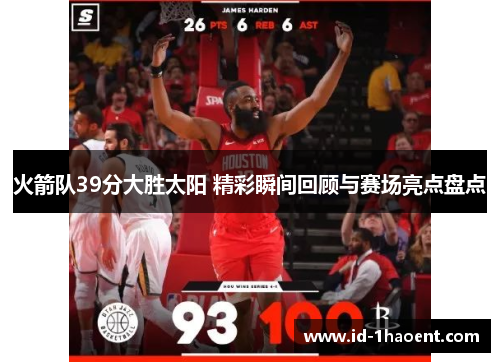 火箭队39分大胜太阳 精彩瞬间回顾与赛场亮点盘点