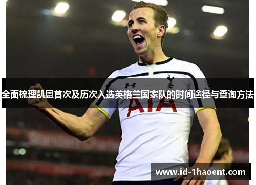 全面梳理凯恩首次及历次入选英格兰国家队的时间途径与查询方法