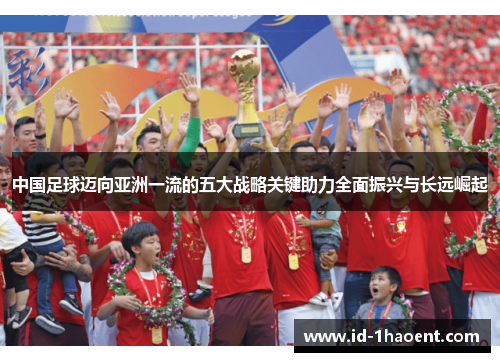 中国足球迈向亚洲一流的五大战略关键助力全面振兴与长远崛起