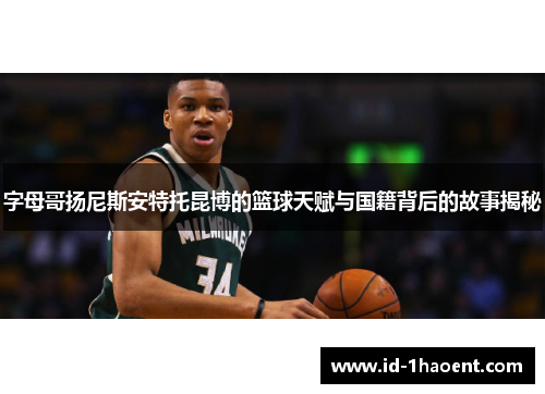 字母哥扬尼斯安特托昆博的篮球天赋与国籍背后的故事揭秘 字母哥扬尼斯安特托昆博的篮球天赋与国籍背后的故事揭秘
