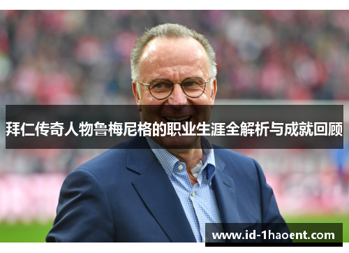 拜仁传奇人物鲁梅尼格的职业生涯全解析与成就回顾 拜仁传奇人物鲁梅尼格的职业生涯全解析与成就回顾