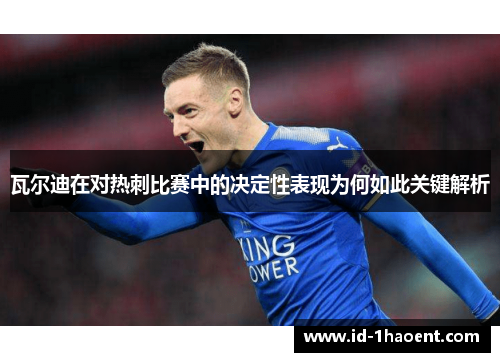 瓦尔迪在对热刺比赛中的决定性表现为何如此关键解析 瓦尔迪在对热刺比赛中的决定性表现为何如此关键解析